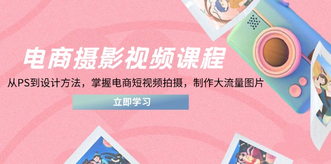 电商摄影视频课程,从PS到设计方法,掌握电商短视频拍摄,制作大流量图片网赚项目-美肚杀分享