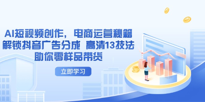 AI短视频创作，电商运营秘籍，解锁抖音广告分成 高清13技法助你零样品带货网赚项目-美肚杀分享