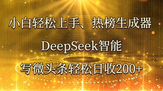 小白轻松上手、热榜生成器 DeepSeek智能写微头条轻松日收200+网赚项目-美肚杀分享