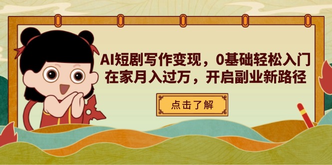 AI短剧写作变现,0基础轻松入门,在家月入过万,开启副业新路径网赚项目-美肚杀分享