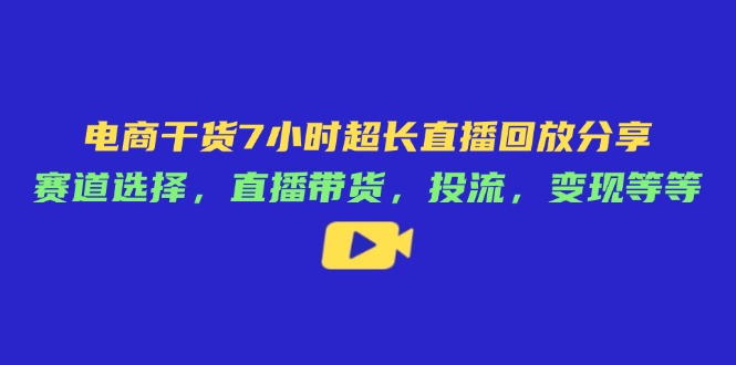 电商干货7小时超长直播回放分享:赛道选择,直播带货,投流,变现等等网赚项目-美肚杀分享