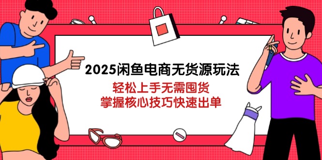 2025闲鱼电商无货源玩法:轻松上手无需囤货,掌握核心技巧快速出单网赚项目-美肚杀分享