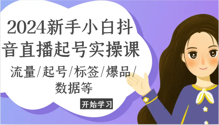 2024新手小白抖音直播起号实操课,流量/起号/标签/爆品/数据等网赚项目-美肚杀分享