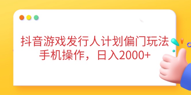 抖音游戏发行人计划偏门玩法，手机操作，日入2000+网赚项目-美肚杀分享
