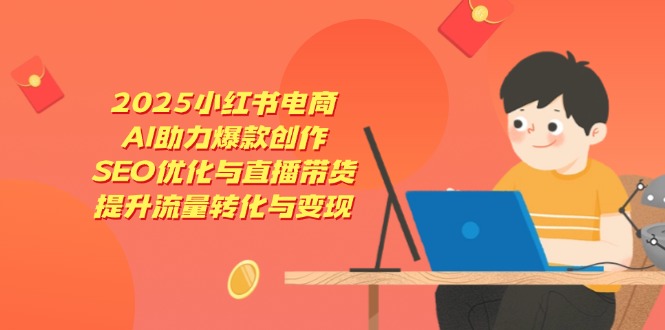 2025小红书电商,AI助力爆款创作,SEO优化与直播带货,提升流量转化与变现网赚项目-美肚杀分享