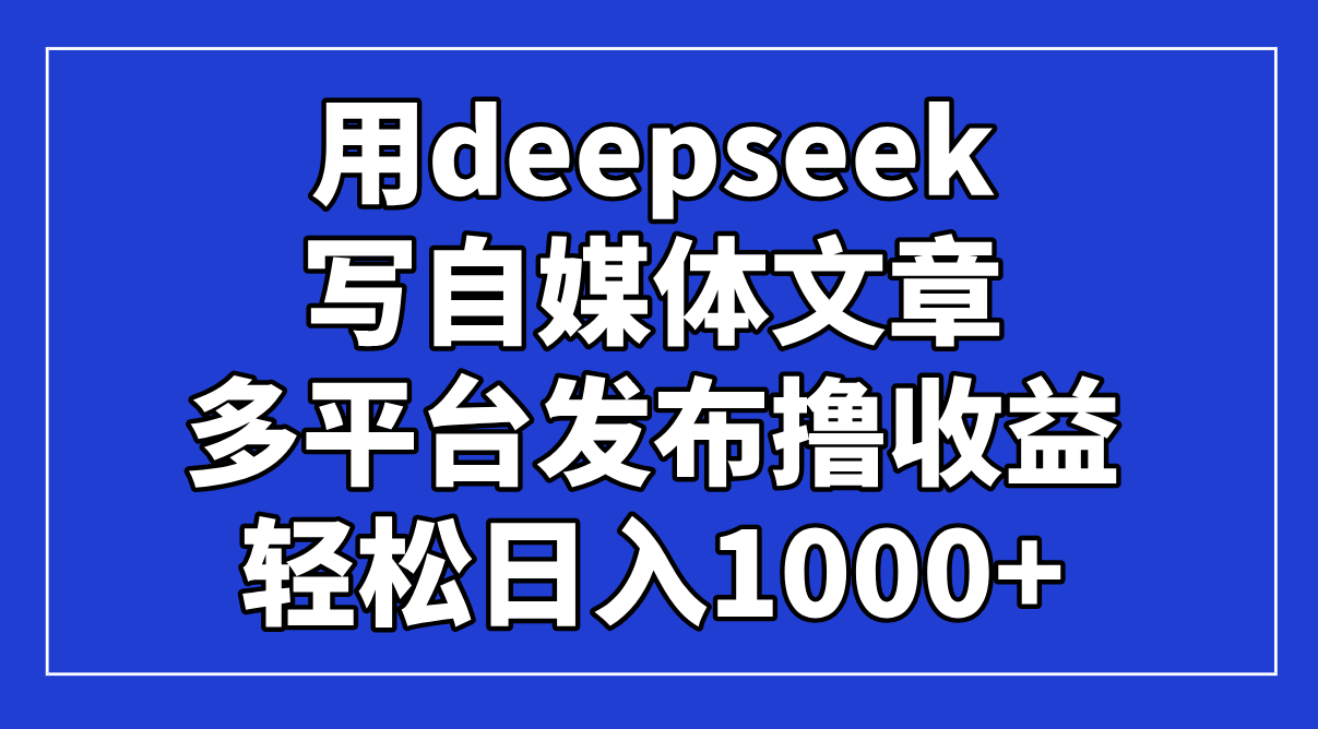 用deepseek写自媒体文章,多平台发布撸收益,轻松日入1000+!网赚项目-美肚杀分享
