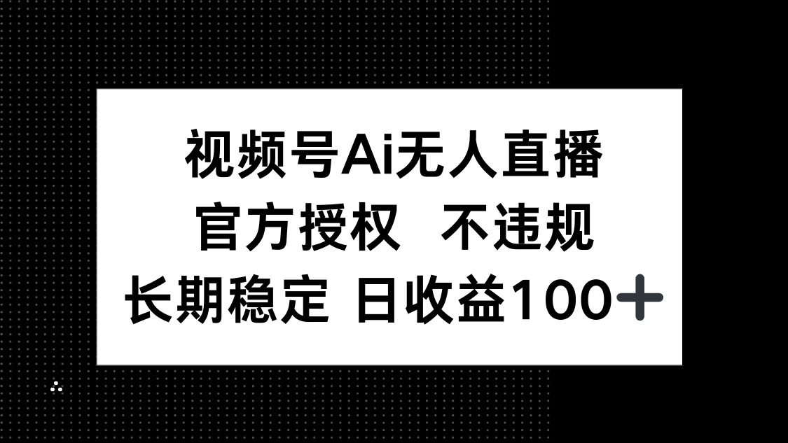 视频号AI无人直播,官方授权 不违规,单日平均收益100+网赚项目-美肚杀分享