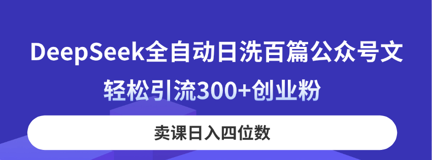 DeepSeek全自动日洗百篇公众号文,轻松引流300+创业粉,卖课日入四位数!网赚项目-美肚杀分享
