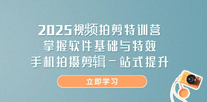 2025视频拍剪特训营，掌握软件基础与特效，手机拍摄剪辑一站式提升网赚项目-美肚杀分享
