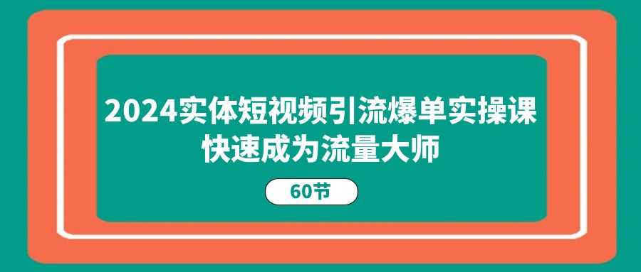 2024实体短视频引流爆单实操课，快速成为流量大师（60节）网赚项目-美肚杀分享
