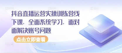 抖音直播运营实操训练营线下课，全面系统学习，面对面解决账号问题网赚项目-美肚杀分享