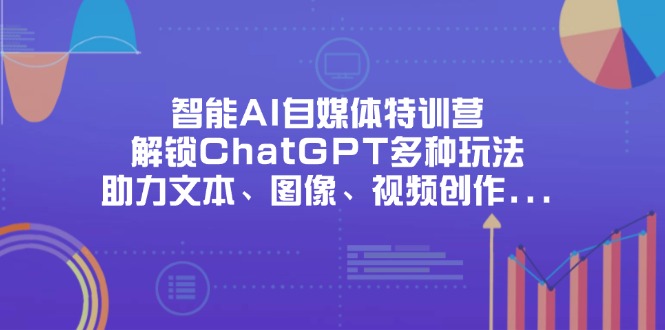 智能AI自媒体特训营，解锁ChatGPT多种玩法，助力文本、图像、视频创作…网赚项目-美肚杀分享