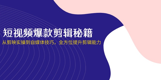 短视频爆款剪辑秘籍，从剪映实操到自媒体技巧，全方位提升剪辑能力网赚项目-美肚杀分享