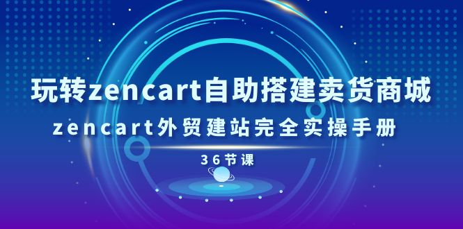 玩转zencart自助搭建卖货商城，zencart外贸建站完全实操手册（36节课）网赚项目-美肚杀分享