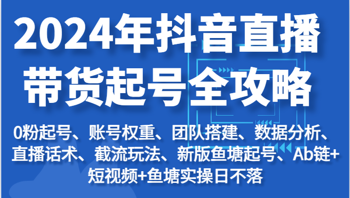 2024年抖音直播带货起号全攻略：起号/权重/团队/数据/话术/截流等网赚项目-美肚杀分享