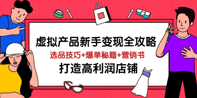 虚拟产品新手变现全攻略,选品技巧+爆单秘籍+营销书,打造高利润店铺网赚项目-美肚杀分享