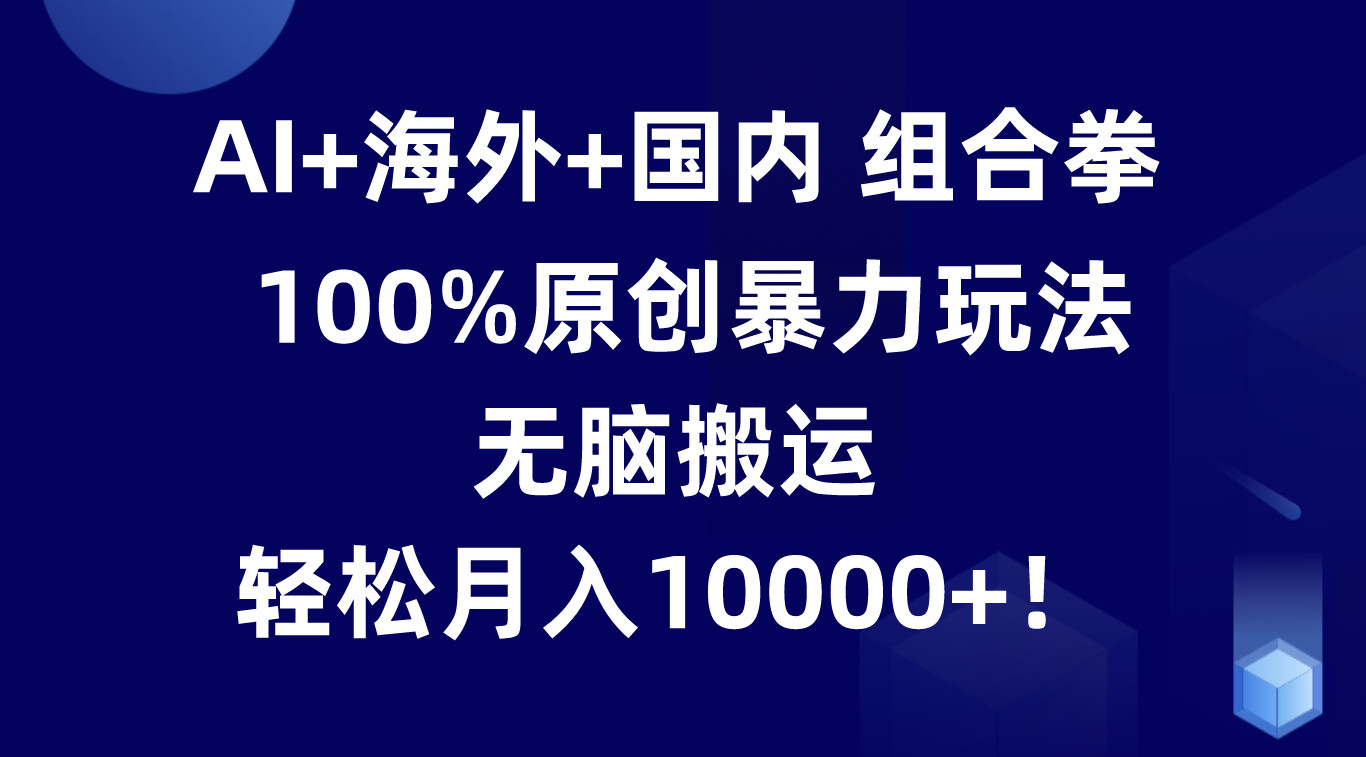 AI+海外+国内组合拳,100%原创暴力玩法,无脑搬运,轻松月入10000+!网赚项目-美肚杀分享