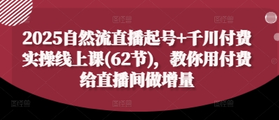 2025自然流直播起号+千川付费实操线上课(62节),教你用付费给直播间做增量网赚项目-美肚杀分享