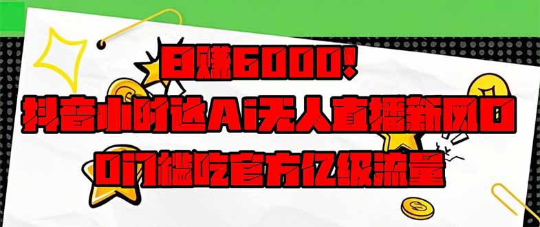 日赚6000+!抖音小时达Ai无人直播躺赚新风口,0门槛吃官方亿级流量!网赚项目-美肚杀分享