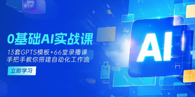 0基础AI实操课:13套GPTS模板+66字录播课,手把手教你搭建自动化工作流网赚项目-美肚杀分享