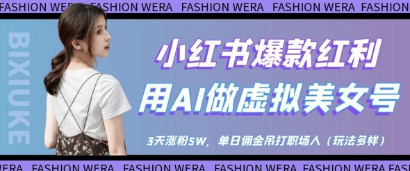 小红书爆款红利:用AI做虚拟美女号,3天涨粉5W,单日佣金吊打职场人网赚项目-美肚杀分享