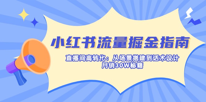 小红书流量掘金指南:直播间高转化:从场景搭建到话术设计,月销30W秘籍网赚项目-美肚杀分享
