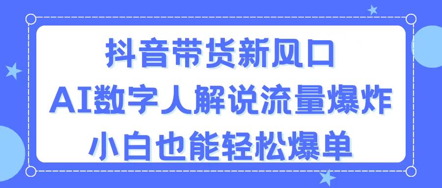 抖音带货新风口，AI数字人解说，流量爆炸，小白也能轻松爆单网赚项目-美肚杀分享