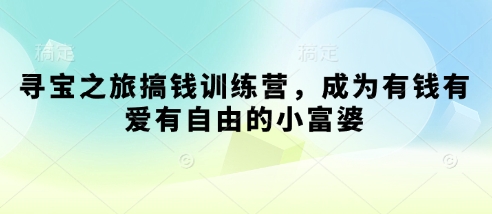 寻宝之旅搞钱训练营，成为有钱有爱有自由的小富婆网赚项目-美肚杀分享