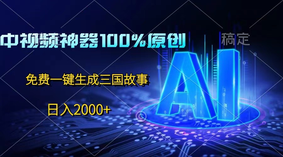 中视频神器100%过原创,免费AI一键生成三国故事,日入2000+网赚项目-美肚杀分享