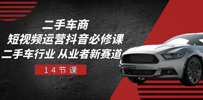 二手车商短视频运营抖音必修课,二手车行业 从业者新赛道(14节课)网赚项目-美肚杀分享