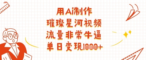 用Ai制作璀璨星河视频,流量非常牛逼,单日变现多张网赚项目-美肚杀分享