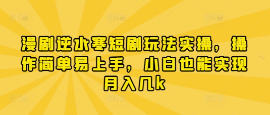 漫剧逆水寒短剧玩法实操，操作简单易上手，小白也能实现月入几k网赚项目-美肚杀分享