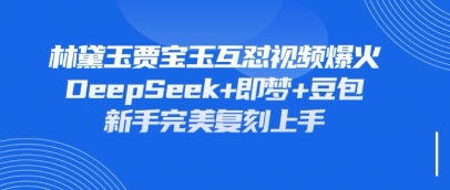 持续爆火的林黛玉贾宝玉互怼视频，比爽文还好看，利用DeepSeek+即梦+豆包就可以完美复刻网赚项目-美肚杀分享