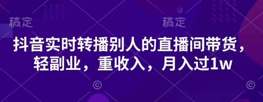 抖音实时转播别人的直播间带货,轻副业,重收入,月入过1w网赚项目-美肚杀分享