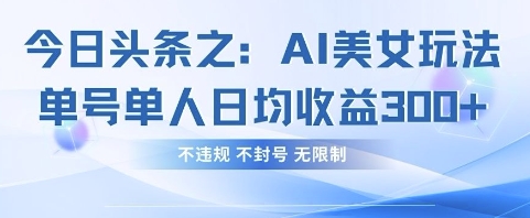 今日头条之AI美女玩法单号单人日均收益3张+，不违规 不封号 无限制网赚项目-美肚杀分享