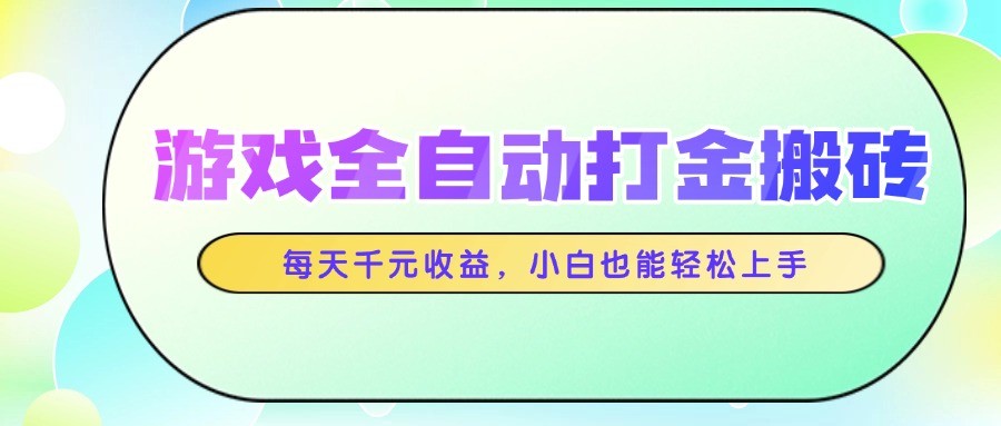 游戏全自动打金搬砖,每天千元收益,小白也能轻松上手网赚项目-美肚杀分享
