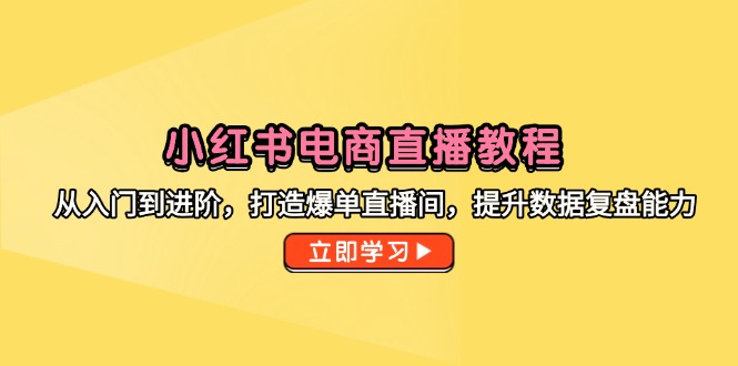 小红书电商直播教程，从入门到进阶，打造爆单直播间，提升数据复盘能力网赚项目-美肚杀分享