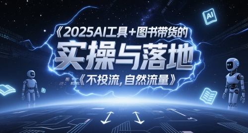 2025AI工具+图书带货的实操与落地，图文起号带货全攻略，不投流，自然流量网赚项目-美肚杀分享