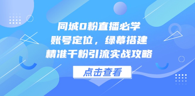 同城0粉直播必学，账号定位，绿幕搭建，精准千粉引流实战攻略网赚项目-美肚杀分享