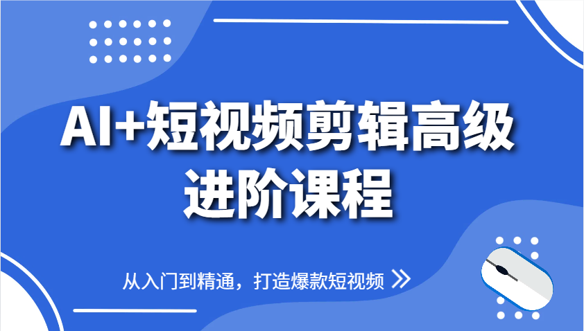AI+短视频剪辑高级进阶课程,从入门到精通,打造爆款短视频网赚项目-美肚杀分享