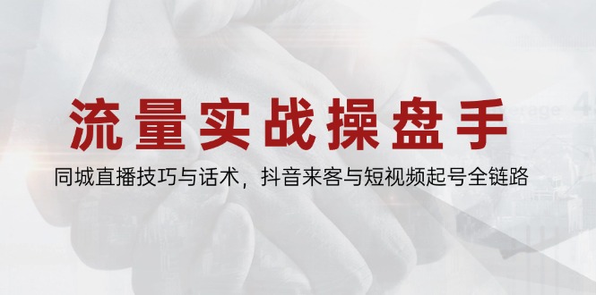 流量实战操盘手,同城直播技巧与话术,抖音来客与短视频起号全链路网赚项目-美肚杀分享