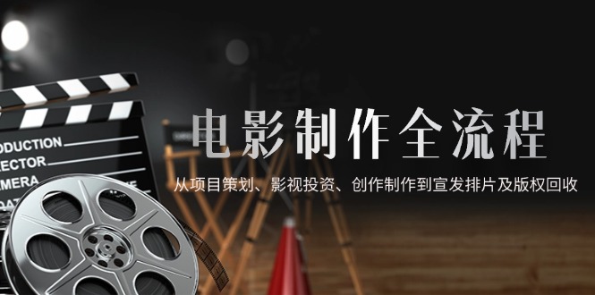 电影制作全流程,从项目策划、影视投资、创作制作到宣发排片及版权回收网赚项目-美肚杀分享