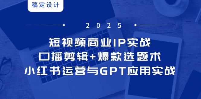 短视频商业IP实战6期：口播剪辑+爆款选题术，小红书运营与GPT应用实战网赚项目-美肚杀分享