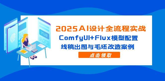 2025AI设计全流程实战：ComfyUI+Flux模型配置，线稿出图与毛坯改造案例网赚项目-美肚杀分享