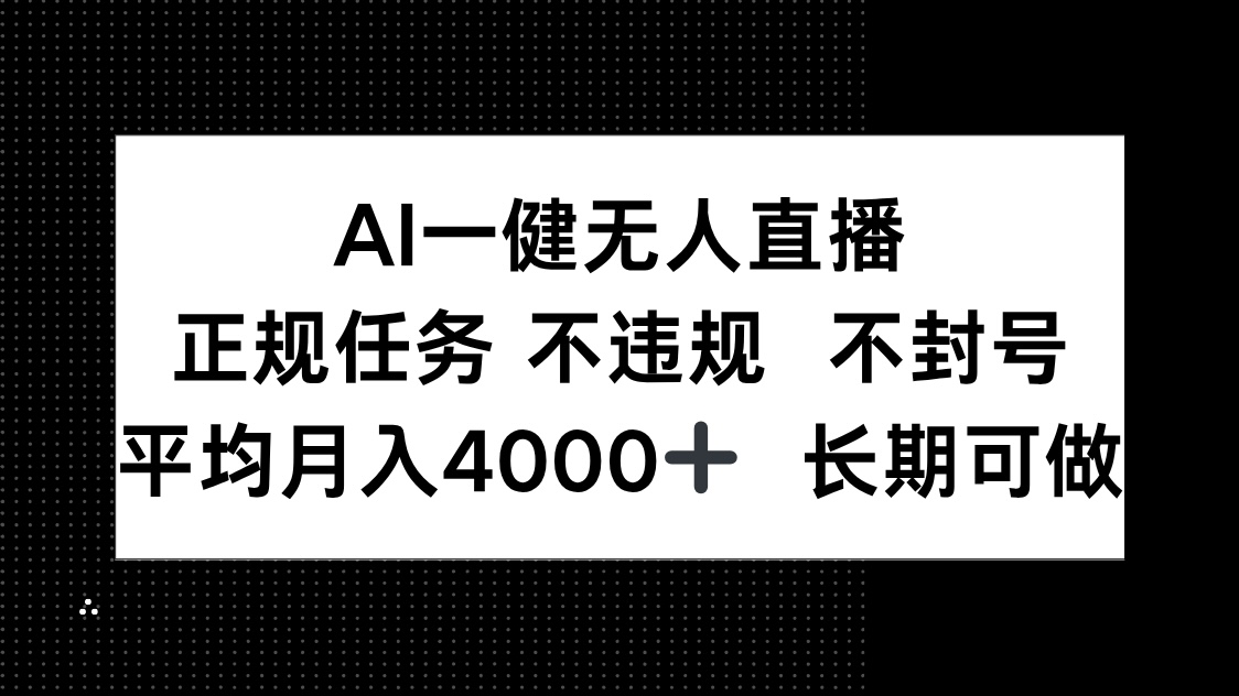 AI一键无人直播，正规任务 不违规 不封号，平均月入4000+ 长期可做网赚项目-美肚杀分享