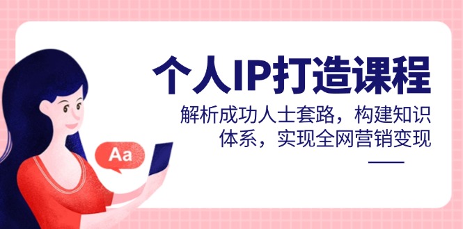个人IP打造课程,解析成功人士套路,构建知识体系,实现全网营销变现网赚项目-美肚杀分享