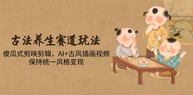 古法养生赛道玩法，傻瓜式剪映剪辑，AI+古风插画视频，保持统一风格变现网赚项目-美肚杀分享