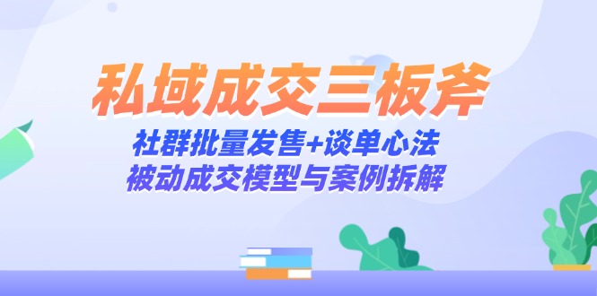 私域成交三板斧：社群批量发售+谈单心法，被动成交模型与案例拆解网赚项目-美肚杀分享