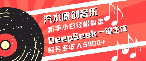 汽水原创音乐DeepSeek一键生成新手小白轻松搞定每月多收入5k+【揭秘】网赚项目-美肚杀分享