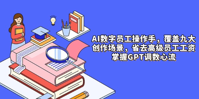 AI数字员工操作手，9大场景内容创作，省去高级员工工资，掌握GPT调数心流网赚项目-美肚杀分享